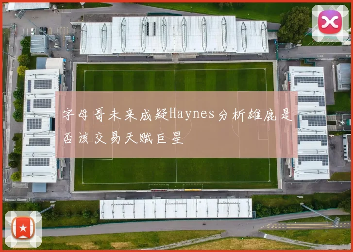 字母哥未来成疑Haynes分析雄鹿是否该交易天赋巨星