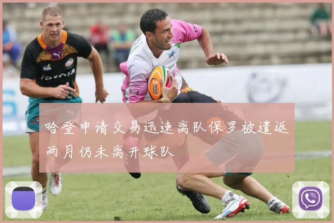哈登申请交易迅速离队保罗被遣返两月仍未离开球队