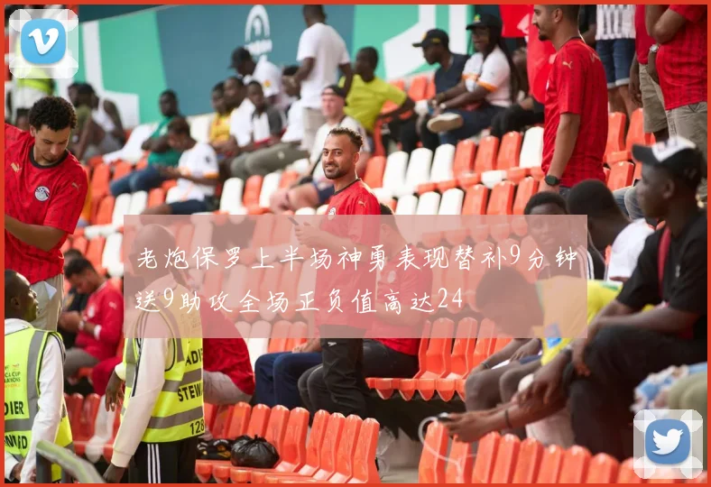 老炮保罗上半场神勇表现替补9分钟送9助攻全场正负值高达24