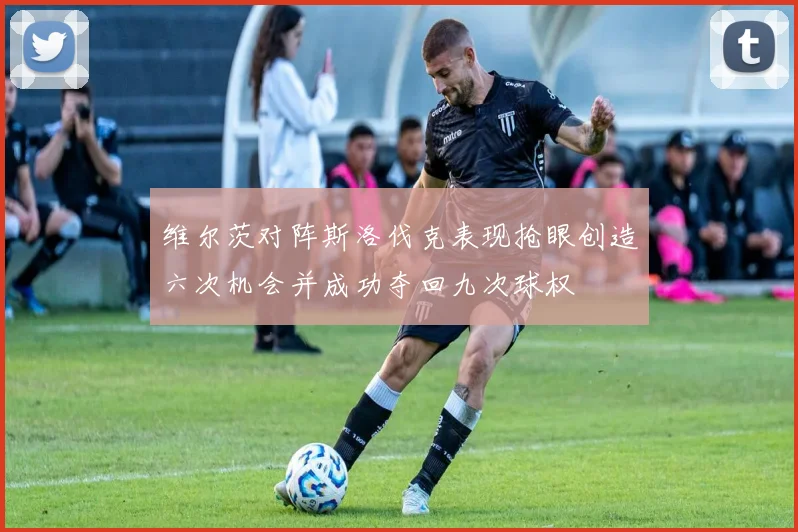 维尔茨对阵斯洛伐克表现抢眼创造六次机会并成功夺回九次球权