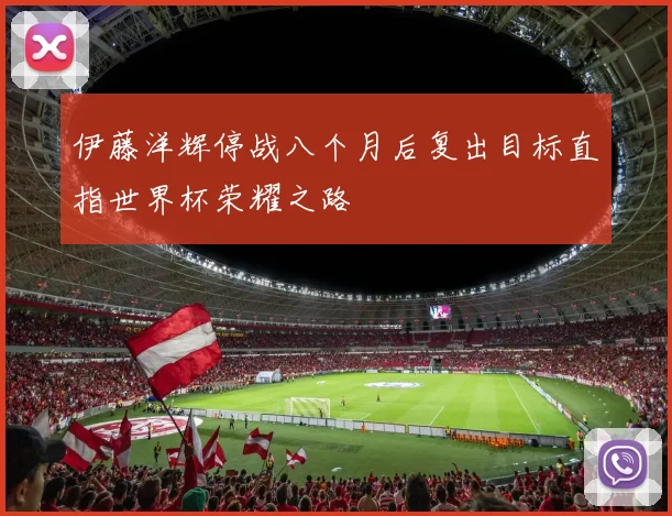 伊藤洋辉停战八个月后复出目标直指世界杯荣耀之路