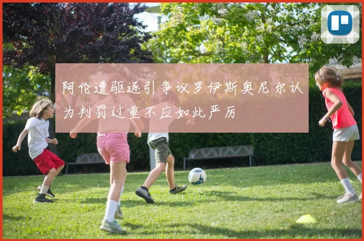 阿伦遭驱逐引争议罗伊斯奥尼尔认为判罚过重不应如此严厉