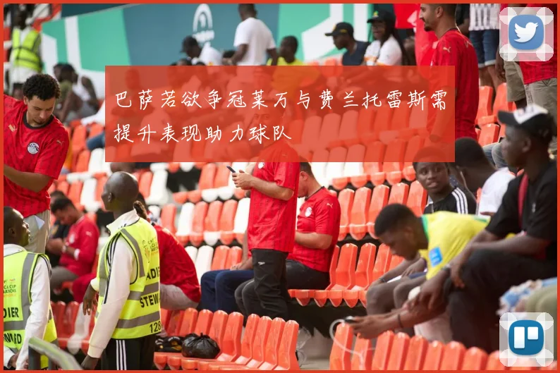 巴萨若欲争冠莱万与费兰托雷斯需提升表现助力球队