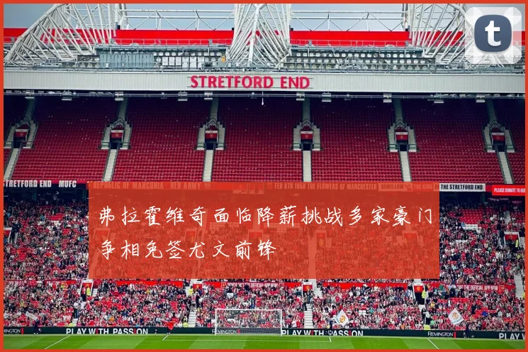 弗拉霍维奇面临降薪挑战多家豪门争相免签尤文前锋