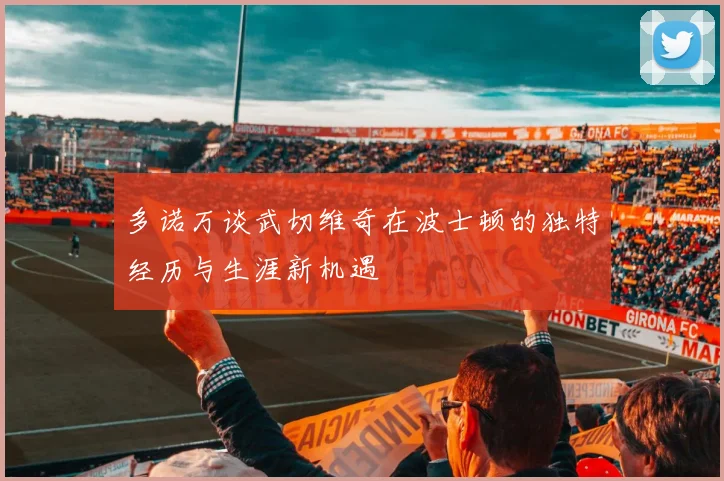 多诺万谈武切维奇在波士顿的独特经历与生涯新机遇