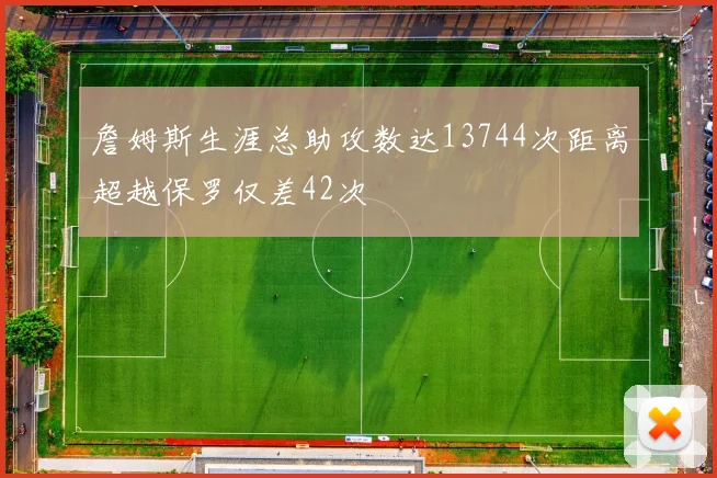 詹姆斯生涯总助攻数达13744次距离超越保罗仅差42次