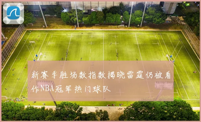 新赛季胜场数指数揭晓雷霆仍被看作NBA冠军热门球队