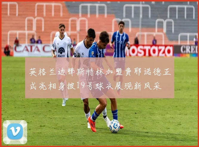 英格兰边锋斯特林加盟费耶诺德正式亮相身披19号球衣展现新风采