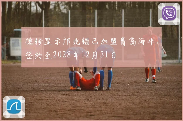 德转显示邝兆镭已加盟青岛海牛，签约至2028年12月31日